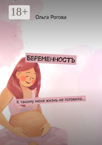 Ольга Рогова. Беременность. К такому меня жизнь не готовила…