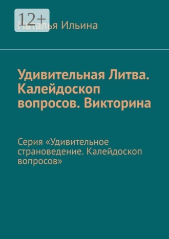 Наталья Ильина. Удивительная Литва. Калейдоскоп вопросов. Викторина. Серия «Удивительное страноведение. Калейдоскоп вопросов»