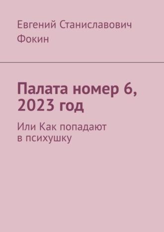 Евгений Станиславович Фокин. Палата номер 6, 2023 год. Или Как попадают в психушку