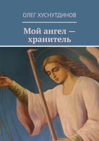 Олег Хуснутдинов. Мой ангел – хранитель