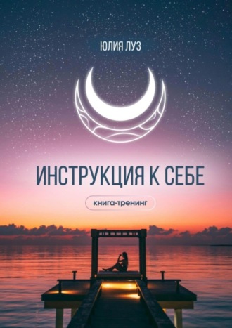 Инструкция к себе. Книга-тренинг. Юлия Луз