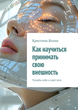 Кристина Яхина. Как научиться принимать свою внешность. Полюби себя и своё тело