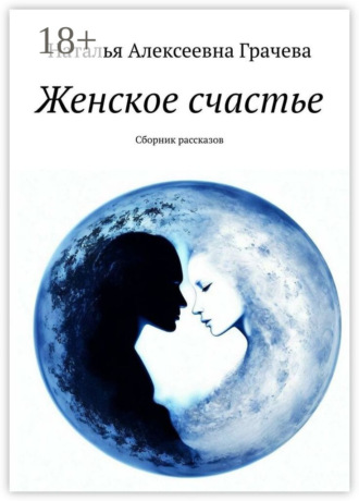 Женское счастье. Сборник рассказов. Наталья Алексеевна Грачева