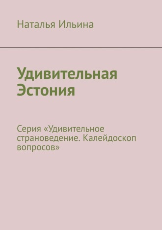 Наталья Ильина. Удивительная Эстония. Серия «Удивительное страноведение. Калейдоскоп вопросов»