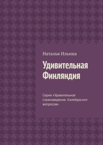 Наталья Ильина. Удивительная Финляндия. Серия «Удивительное страноведение. Калейдоскоп вопросов»