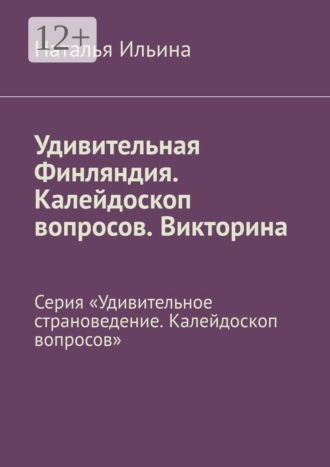 Наталья Ильина. Удивительная Финляндия. Калейдоскоп вопросов. Викторина. Серия «Удивительное страноведение. Калейдоскоп вопросов»