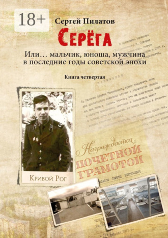 Сергей Пилатов. Серёга. Или… мальчик, юноша, мужчина в последние годы советской эпохи. Книга четвёртая