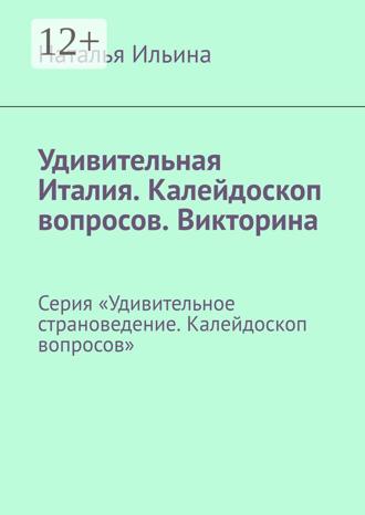Наталья Ильина. Удивительная Италия. Калейдоскоп вопросов. Викторина. Серия «Удивительное страноведение. Калейдоскоп вопросов»
