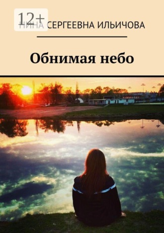 Обнимая небо. Нина Сергеевна Ильичова