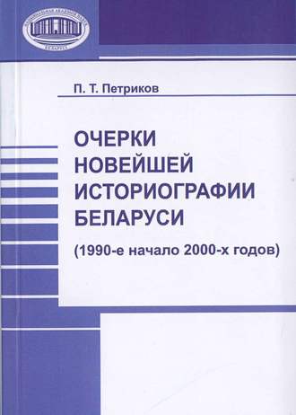 Очерки новейшей историографии Беларуси (1990-е—начало 2000-х годов). П. Т. Петриков