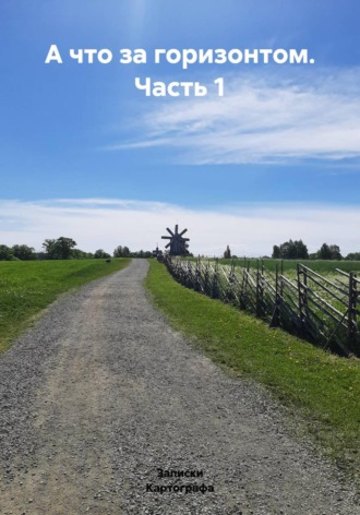 Записки Картографа. А что за горизонтом. Часть 1