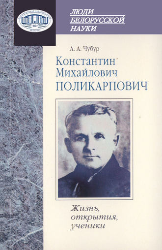Константин Михайлович Поликарпович. Жизнь, открытия, ученики. А. А. Чубур