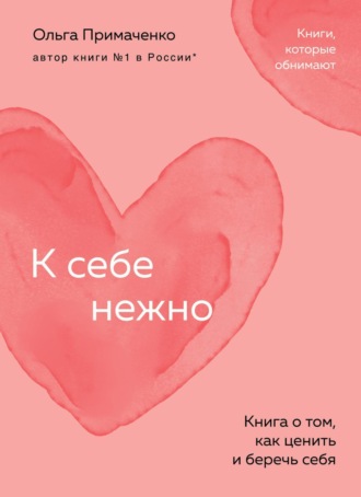 К себе нежно. Книга о том, как ценить и беречь себя. Ольга Примаченко