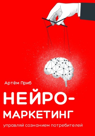 Артем Приб. Нейромаркетинг. Управляй сознанием потребителей
