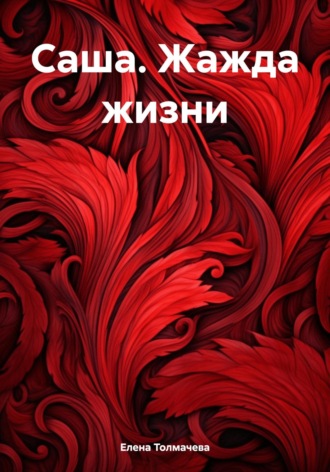 Елена Толмачева. Саша. Жажда жизни