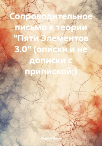 Сергей Сергеевич Яньо. Сопроводительное письмо к теории «Пяти Элементов 3.0» (описки и не дописки с припиской;)