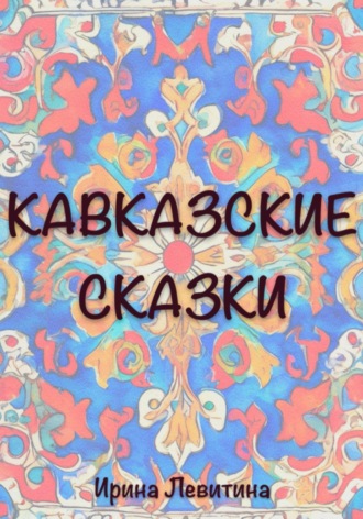 Кавказские сказки. Ирина Левитина