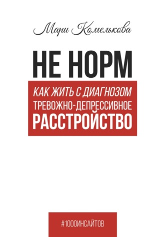 Мари Комелькова. Не норм. Как жить с диагнозом «Тревожно-депрессивное расстройство»