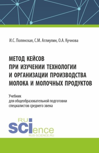 Ирина Сергеевна Полянская. Метод кейсов при изучении технологии и организации производства молока и молочных продуктов. (Аспирантура, Бакалавриат, Магистратура). Учебник.