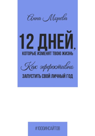 Анна Морева. 12 дней, которые изменят твою жизнь. Как эффективно запустить свой личный год