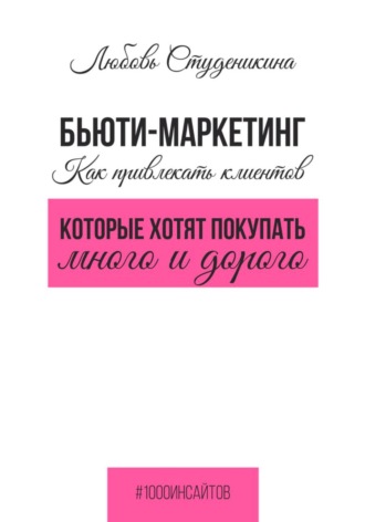 Любовь Владимировна Студеникина. Бьюти-маркетинг. Как привлекать клиентов, которые хотят покупать много и дорого