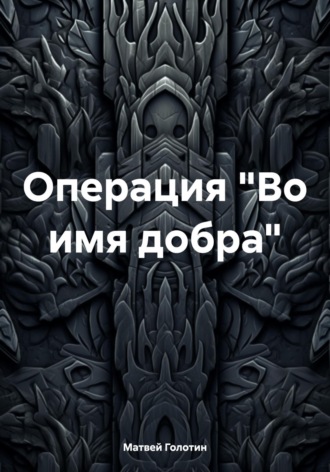 Матвей Голотин. Операция «Во имя добра»
