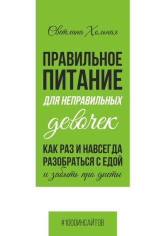 Правильное питание для неправильных девочек. Как раз и навсегда разобраться с едой и забыть про диеты. 