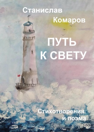 Станислав Комаров. Путь к свету. Стихотворения и поэма