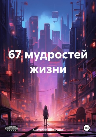 67 мудростей жизни. Анатолий Валерьевич Щелкунов