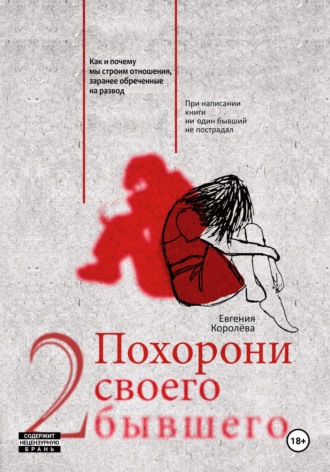 Похорони своего бывшего 2. Как и почему мы строим отношения, заранее обреченные на развод. 