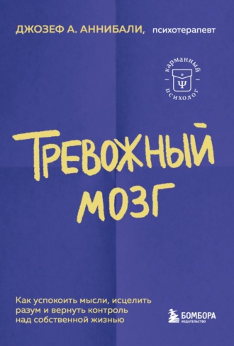 Джозеф А. Аннибали. Тревожный мозг. Как успокоить мысли, исцелить разум и вернуть контроль над собственной жизнью