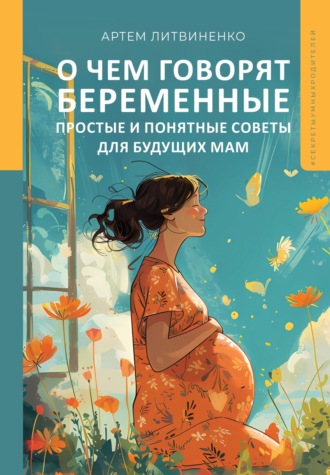 Артем Литвиненко. О чем говорят беременные. Простые и понятные советы для будущих мам