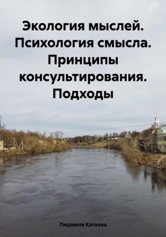 Людмила Каткова. Экология мыслей. Психология смысла. Принципы консультирования. Подходы