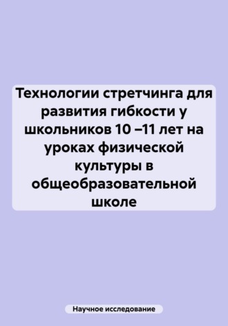 Научное исследование. Технологии стретчинга для развития гибкости у школьников 10 –11 лет на уроках физической культуры в общеобразовательной школе