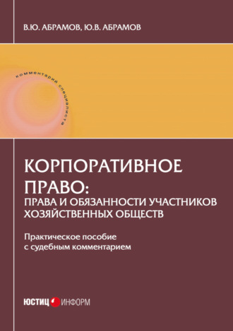 Корпоративное право: права и обязанности участников хозяйственных обществ. Практическое пособие с судебным комментарием. 