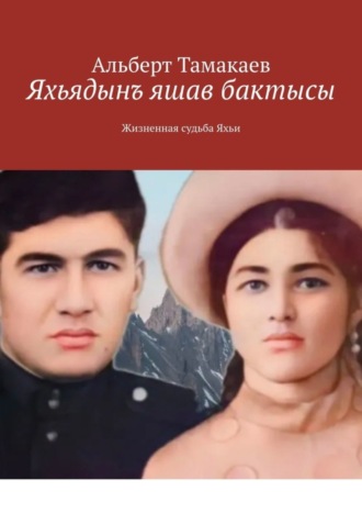 Альберт Яхьяевич Тамакаев. Яхьядынъ яшав бактысы. Жизненная судьба Яхьи