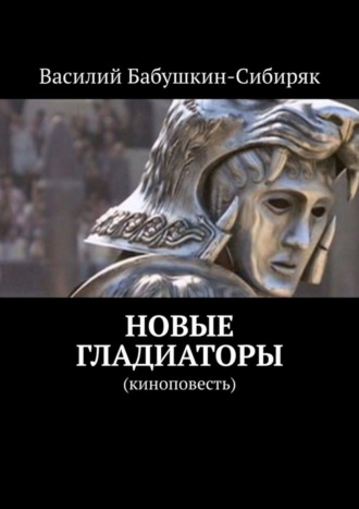 Василий Бабушкин-Сибиряк. Новые гладиаторы. Киноповесть