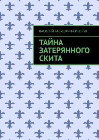 Василий Бабушкин-Сибиряк. Тайна затерянного скита