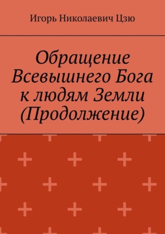 Игорь Николаевич Цзю. Обращение Всевышнего Бога к людям Земли (Продолжение)