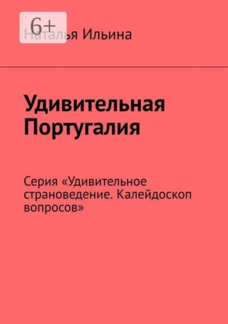 Наталья Ильина. Удивительная Португалия. Серия «Удивительное страноведение. Калейдоскоп вопросов»