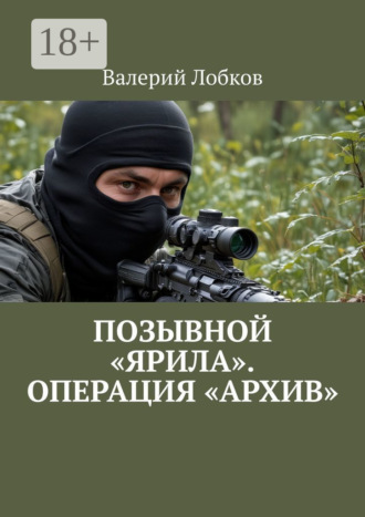 Валерий Лобков. Позывной «Ярила». Операция «Архив»