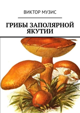 Грибы заполярной Якутии. Виктор Музис