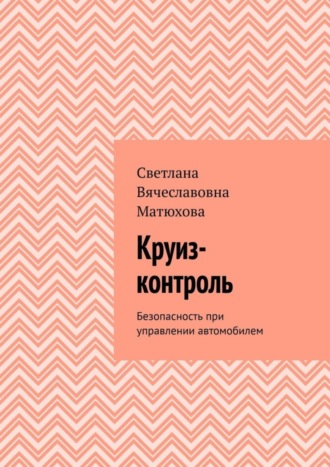 Светлана Вячеславовна Матюхова. Круиз-контроль. Безопасность при управлении автомобилем