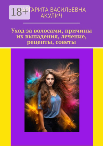 Маргарита Васильевна Акулич. Уход за волосами, причины их выпадения, лечение, рецепты, советы