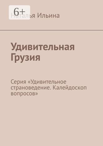 Наталья Ильина. Удивительная Грузия. Серия «Удивительное страноведение. Калейдоскоп вопросов»