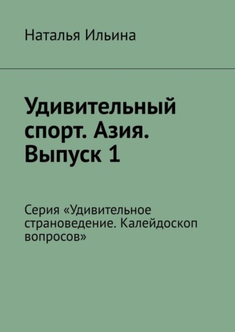 Наталья Ильина. Удивительный спорт. Азия. Выпуск 1. Серия «Удивительное страноведение. Калейдоскоп вопросов»