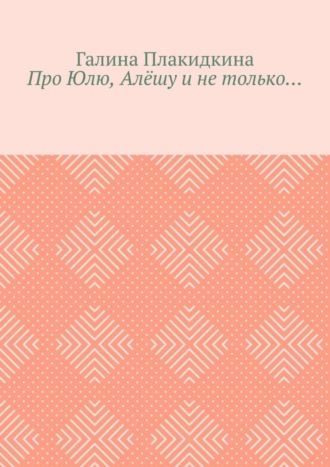 Галина Плакидкина. Про Юлю, Алёшу и не только…