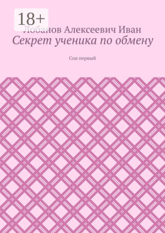 Лобанов Алексеевич Иван. Секрет ученика по обмену. Сон первый