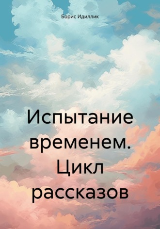 Борис Идиллик. Испытание временем. Цикл рассказов