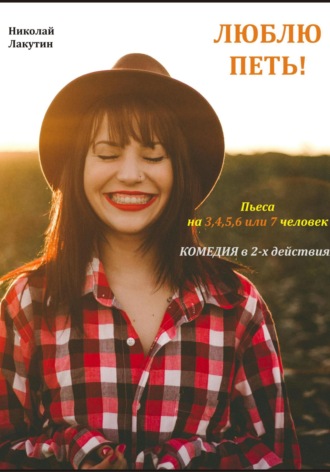 Люблю петь! Комедия. Пьеса на 3,4,5,6 или 7 человек. Николай Лакутин